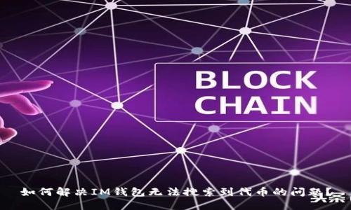 如何解決IM錢包無法搜索到代幣的問題?