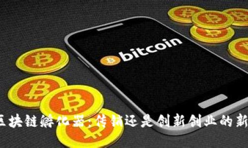 火幣區(qū)塊鏈孵化器:傳銷還是創(chuàng)新創(chuàng)業(yè)的新機遇?