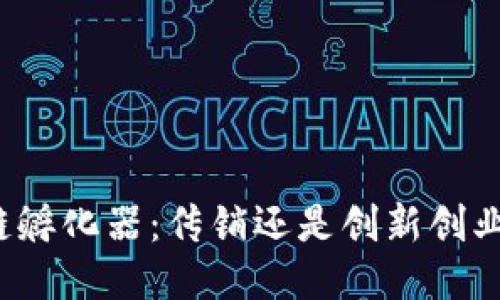 火幣區(qū)塊鏈孵化器:傳銷還是創(chuàng)新創(chuàng)業(yè)的新機遇?