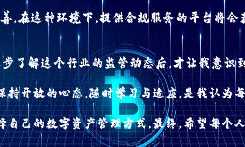 關(guān)于imToken錢包是否會(huì)被監(jiān)管的問(wèn)題，這項(xiàng)討論在加密貨幣行業(yè)一直備受關(guān)注。由于監(jiān)管環(huán)境不斷變化，特別是在不同國(guó)家和地區(qū)對(duì)加密貨幣的態(tài)度差異，這個(gè)問(wèn)題并沒(méi)有簡(jiǎn)單的答案。

1. imToken錢包概述
imToken是一款較受歡迎的數(shù)字貨幣錢包，它不僅支持多種主流的加密貨幣，還提供了去中心化的交易所功能。用戶可以通過(guò)imToken錢包管理自己的資產(chǎn)、進(jìn)行交易等。在這些功能的背后，imToken提供了用戶友好的界面和安全性，這是其廣受歡迎的原因之一。

2. 當(dāng)前加密貨幣的監(jiān)管狀況
加密貨幣的監(jiān)管在全球范圍內(nèi)一直是個(gè)熱點(diǎn)話題，尤其在近幾年隨著區(qū)塊鏈技術(shù)的快速發(fā)展，各國(guó)對(duì)于監(jiān)管的態(tài)度也逐漸發(fā)生變化。例如，美國(guó)、歐洲和中國(guó)等國(guó)在對(duì)于加密貨幣的監(jiān)管上采取了不同的策略。美國(guó)監(jiān)管機(jī)構(gòu)對(duì)ICO、交易所以及錢包的監(jiān)管相對(duì)較為嚴(yán)格，而中國(guó)則在很多方面對(duì)加密交易進(jìn)行了嚴(yán)厲禁止。

3. 錢包類應(yīng)用面臨的監(jiān)管挑戰(zhàn)
典型情況下，錢包類應(yīng)用在監(jiān)管方面會(huì)面臨以下幾個(gè)挑戰(zhàn)：首先，去中心化特性使得監(jiān)管者難以追蹤和管控。由于用戶在使用錢包時(shí)是以個(gè)人身份進(jìn)行管理資產(chǎn)，如何對(duì)這些用戶進(jìn)行合規(guī)管理就成為了一個(gè)難題。其次，錢包的安全性與用戶隱私保護(hù)之間的平衡也是監(jiān)管者需要考慮的一點(diǎn)。最后，合作與合規(guī)的問(wèn)題，錢包如果要與金融機(jī)構(gòu)或者政府合作，就必然需要遵循相應(yīng)的法規(guī)。

4. imToken錢包的合規(guī)性與應(yīng)對(duì)措施
imToken團(tuán)隊(duì)在合規(guī)性方面已經(jīng)開始采取了一些措施。例如，他們加強(qiáng)了用戶身份的驗(yàn)證程序，確保在提供服務(wù)時(shí)符合所在地法律法規(guī)。此外，他們也在不斷關(guān)注全球范圍內(nèi)的監(jiān)管動(dòng)態(tài)，以便能夠及時(shí)調(diào)整他們的產(chǎn)品和服務(wù)設(shè)計(jì)。

5. 用戶的責(zé)任與選擇
對(duì)于用戶來(lái)說(shuō)，了解錢包的監(jiān)管情況非常重要。面對(duì)不斷變化的政策法規(guī)，用戶要主動(dòng)去學(xué)習(xí)相關(guān)知識(shí)。當(dāng)選擇使用某個(gè)數(shù)字貨幣錢包時(shí)，可以考慮其合規(guī)背景、用戶評(píng)價(jià)，以及是否有相關(guān)的監(jiān)管措施和保障。同時(shí)，加強(qiáng)自己的安全意識(shí)，避免因監(jiān)管不足而導(dǎo)致的資產(chǎn)損失。

6. 未來(lái)監(jiān)管的發(fā)展趨勢(shì)
作為一個(gè)長(zhǎng)期觀察并參與加密貨幣行業(yè)的人，我認(rèn)為未來(lái)對(duì)錢包的監(jiān)管將會(huì)越來(lái)越嚴(yán)格。在各國(guó)政府意識(shí)到加密貨幣作為新興金融工具的潛力后，相關(guān)的法規(guī)將逐漸完善。在這種環(huán)境下，提供合規(guī)服務(wù)的平臺(tái)將會(huì)獲得更多消費(fèi)者的信任，而不合規(guī)的平臺(tái)則可能面臨被清理退出市場(chǎng)的風(fēng)險(xiǎn)。因此，imToken及其同類產(chǎn)品需要適應(yīng)這一變化，以確保用戶的資產(chǎn)安全與合規(guī)運(yùn)營(yíng)。

7. 個(gè)人經(jīng)歷與觀點(diǎn)
回想我剛開始接觸加密貨幣的時(shí)候，感覺這個(gè)圈子既神秘又充滿機(jī)會(huì)。那時(shí)候，我也曾嘗試過(guò)使用一些錢包，但由于對(duì)監(jiān)管政策的無(wú)知，曾一度面臨資產(chǎn)風(fēng)險(xiǎn)。正是在我逐步了解這個(gè)行業(yè)的監(jiān)管動(dòng)態(tài)后，才讓我意識(shí)到選擇合規(guī)且安全的錢包是多么重要。我鼓勵(lì)每一位想要進(jìn)入這個(gè)領(lǐng)域的人，不要忽視這些細(xì)節(jié)，因?yàn)樗P(guān)乎到你個(gè)人的資產(chǎn)安全與未來(lái)財(cái)富的保障。

在當(dāng)今數(shù)字經(jīng)濟(jì)時(shí)代，監(jiān)管和合規(guī)是任何產(chǎn)品成功的關(guān)鍵，因此，imToken錢包在未來(lái)的運(yùn)營(yíng)中能否順利應(yīng)對(duì)監(jiān)管挑戰(zhàn)，將直接影響其在市場(chǎng)中的地位和用戶的信任度。保持開放的心態(tài)，隨時(shí)學(xué)習(xí)與適應(yīng)，是我認(rèn)為每位用戶在這個(gè)領(lǐng)域中都應(yīng)該具備的素質(zhì)。

綜上所述，imToken錢包確實(shí)面臨監(jiān)管的挑戰(zhàn)和壓力，但也在積極應(yīng)對(duì)以保證用戶的合法權(quán)益和安全。在這樣一個(gè)瞬息萬(wàn)變的市場(chǎng)環(huán)境中，用戶需要更加敏感、謹(jǐn)慎地選擇自己的數(shù)字資產(chǎn)管理方式。最終，希望每個(gè)人都能找到最適合自己的、安全的數(shù)字貨幣管理方式。