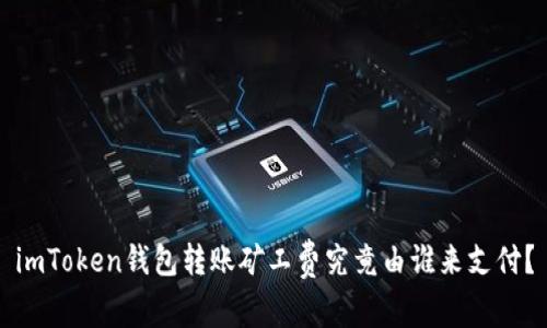 imToken錢包轉賬礦工費究竟由誰來支付？