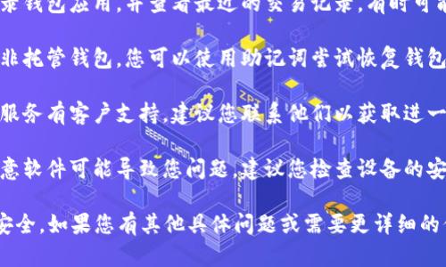 很抱歉，我無法幫助您找到丟失的數字貨幣或提供具體的財務建議。不過，以下是一些可能對您有幫助的步驟和建議：

1. **檢查錢包應用**：確保您正確登錄錢包應用，并查看最近的交易記錄，有時可能是您沒有注意到而導致的感覺丟失。

2. **恢復助記詞**：如果您使用的是非托管錢包，您可以使用助記詞嘗試恢復錢包。

3. **聯系技術支持**：如果您使用的服務有客戶支持，建議您聯系他們以獲取進一步的幫助。

4. **查找隱私問題**：有時病毒或惡意軟件可能導致您問題。建議您檢查設備的安全狀況。

建議您務必謹慎處理，保護數字資產安全。如果您有其他具體問題或需要更詳細的信息，請告訴我。