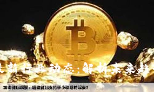 區塊鏈最新行業動態：解析未來趨勢與挑戰
