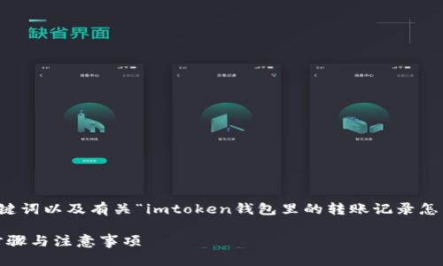為了滿足您的請(qǐng)求，我會(huì)為您提供一個(gè)相應(yīng)的、關(guān)鍵詞以及有關(guān)“imtoken錢包里的轉(zhuǎn)賬記錄怎么刪除”的詳細(xì)介紹和相關(guān)問題。以下是內(nèi)容結(jié)構(gòu)：

如何安全地管理imToken錢包：刪除轉(zhuǎn)賬記錄的步驟與注意事項(xiàng)