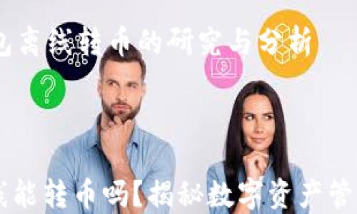 
    IM錢包離線轉(zhuǎn)幣的研究與分析



IM錢包離線能轉(zhuǎn)幣嗎？揭秘數(shù)字資產(chǎn)管理的新方法