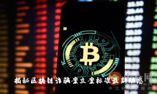 揭秘區塊鏈詐騙案立案標準最新動態