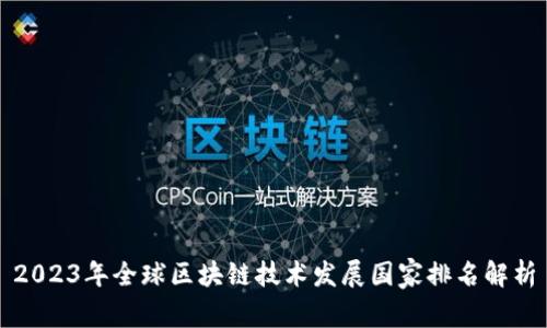 2023年全球區(qū)塊鏈技術(shù)發(fā)展國家排名解析