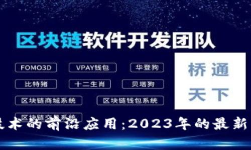 區塊鏈技術的前沿應用：2023年的最新案例分析