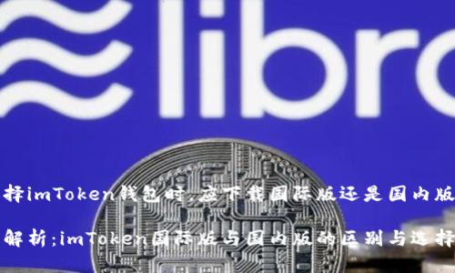 在選擇imToken錢(qián)包時(shí)，應(yīng)下載國(guó)際版還是國(guó)內(nèi)版？

深入解析：imToken國(guó)際版與國(guó)內(nèi)版的區(qū)別與選擇指南