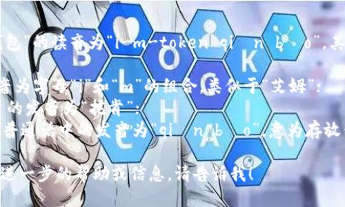 “imToken錢包”的讀音為“i-m-token qián bāo”。其中：

- “im” 發(fā)音為字母“i”和“m”的組合，類似于“艾姆”；
- “Token” 的發(fā)音為“托肯”；
- “錢包”在普通話中的發(fā)音為“qián bāo”，意為存放錢財?shù)墓ぞ摺?
如果您需要進(jìn)一步的幫助或信息，請告訴我！