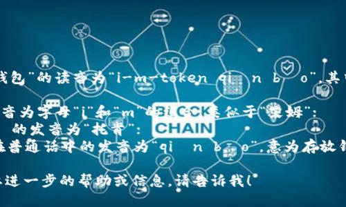 “imToken錢包”的讀音為“i-m-token qián bāo”。其中：

- “im” 發(fā)音為字母“i”和“m”的組合，類似于“艾姆”；
- “Token” 的發(fā)音為“托肯”；
- “錢包”在普通話中的發(fā)音為“qián bāo”，意為存放錢財?shù)墓ぞ摺?
如果您需要進(jìn)一步的幫助或信息，請告訴我！
