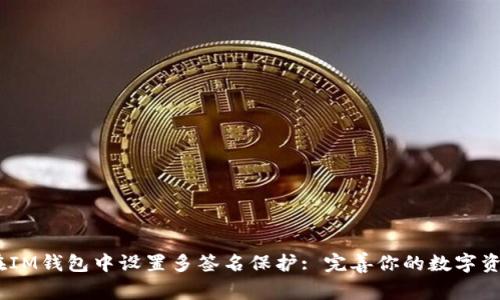 :如何在IM錢包中設置多簽名保護: 完善你的數字資產安全