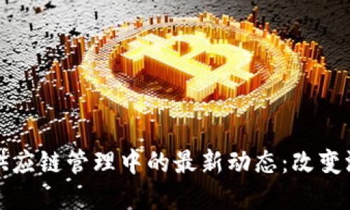 區塊鏈技術在供應鏈管理中的最新動態：改變游戲規則的趨勢