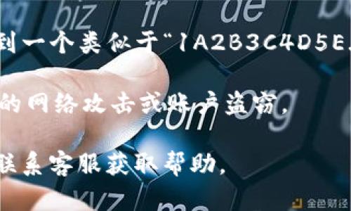 imToken 是一款流行的數(shù)字貨幣錢(qián)包，支持多種加密貨幣的存儲(chǔ)與交易，其中包括比特幣（BTC）。比特幣錢(qián)包地址是一個(gè)獨(dú)特的字符串，用于接收比特幣。每個(gè)用戶在創(chuàng)建錢(qián)包時(shí)，都會(huì)生成一個(gè)或多個(gè)比特幣錢(qián)包地址。

如果你希望找到 imToken 中的比特幣錢(qián)包地址，可以按照以下步驟進(jìn)行：

1. **打開(kāi) imToken 應(yīng)用**：?jiǎn)?dòng)你的 imToken 錢(qián)包應(yīng)用。

2. **選擇比特幣**：在主界面上，找到并點(diǎn)擊比特幣（BTC），這通常會(huì)在“資產(chǎn)”和“錢(qián)包”部分。

3. **獲取地址**：點(diǎn)擊“收款”或“接收”選項(xiàng)，系統(tǒng)界面將顯示你的比特幣錢(qián)包地址。你可以看到一個(gè)類(lèi)似于“1A2B3C4D5E...”的字符串，這就是你的比特幣錢(qián)包地址。你還可以掃描二維碼來(lái)方便地分享這個(gè)地址。

4. **注意保護(hù)**：務(wù)必確保只與信任的人分享這個(gè)地址，并避免在公共場(chǎng)合傳播，以防止?jié)撛诘木W(wǎng)絡(luò)攻擊或賬戶盜竊。

如果你在使用過(guò)程中遇到問(wèn)題或無(wú)法找到你的地址，建議查看 imToken 的官方支持文檔或聯(lián)系客服獲取幫助。