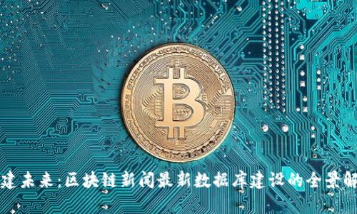 構建未來：區塊鏈新聞最新數據庫建設的全景解析